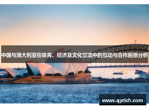 中国与澳大利亚在体育、经济及文化交流中的互动与合作前景分析 中国与澳大利亚在体育、经济及文化交流中的互动与合作前景分析