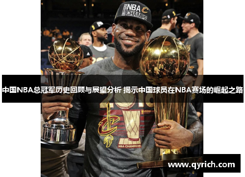 中国NBA总冠军历史回顾与展望分析 揭示中国球员在NBA赛场的崛起之路 中国NBA总冠军历史回顾与展望分析 揭示中国球员在NBA赛场的崛起之路