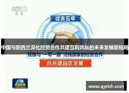 中国与新西兰深化经贸合作共建互利共赢的未来发展新格局 中国与新西兰深化经贸合作共建互利共赢的未来发展新格局