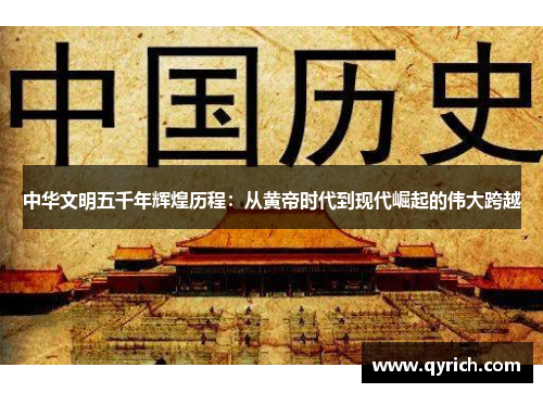 中华文明五千年辉煌历程:从黄帝时代到现代崛起的伟大跨越 中华文明五千年辉煌历程:从黄帝时代到现代崛起的伟大跨越