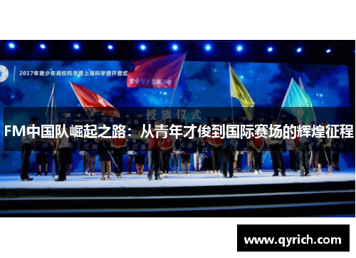 FM中国队崛起之路:从青年才俊到国际赛场的辉煌征程 FM中国队崛起之路:从青年才俊到国际赛场的辉煌征程