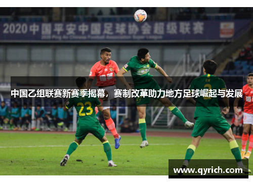 中国乙组联赛新赛季揭幕,赛制改革助力地方足球崛起与发展 中国乙组联赛新赛季揭幕,赛制改革助力地方足球崛起与发展