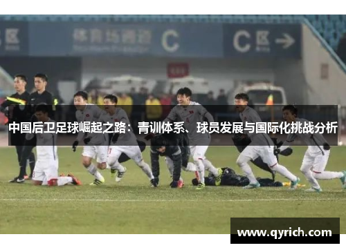 中国后卫足球崛起之路：青训体系、球员发展与国际化挑战分析