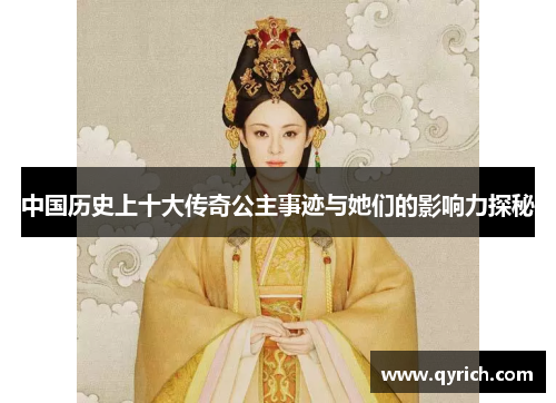 中国历史上十大传奇公主事迹与她们的影响力探秘 中国历史上十大传奇公主事迹与她们的影响力探秘