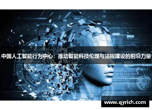 中国人工智能行为中心:推动智能科技伦理与法规建设的前沿力量 中国人工智能行为中心:推动智能科技伦理与法规建设的前沿力量