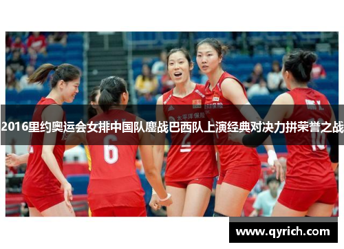2016里约奥运会女排中国队鏖战巴西队上演经典对决力拼荣誉之战 2016里约奥运会女排中国队鏖战巴西队上演经典对决力拼荣誉之战