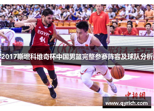 2017斯坦科维奇杯中国男篮完整参赛阵容及球队分析 2017斯坦科维奇杯中国男篮完整参赛阵容及球队分析