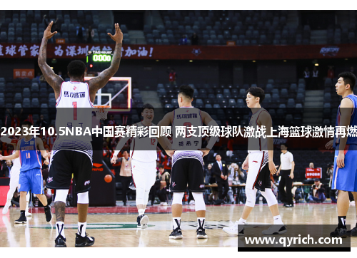 2023年10.5NBA中国赛精彩回顾 两支顶级球队激战上海篮球激情再燃 2023年10.5NBA中国赛精彩回顾 两支顶级球队激战上海篮球激情再燃
