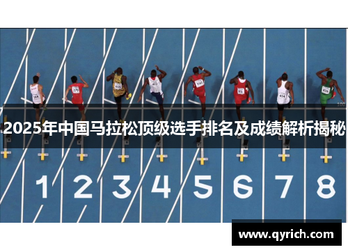 2025年中国马拉松顶级选手排名及成绩解析揭秘 2025年中国马拉松顶级选手排名及成绩解析揭秘