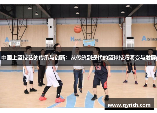 中国上篮技艺的传承与创新:从传统到现代的篮球技巧演变与发展 中国上篮技艺的传承与创新:从传统到现代的篮球技巧演变与发展