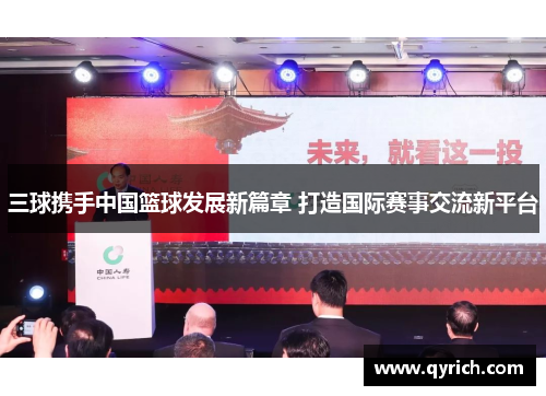 三球携手中国篮球发展新篇章 打造国际赛事交流新平台 三球携手中国篮球发展新篇章 打造国际赛事交流新平台