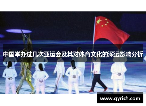 中国举办过几次亚运会及其对体育文化的深远影响分析 中国举办过几次亚运会及其对体育文化的深远影响分析