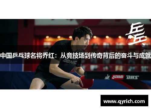 中国乒乓球名将乔红:从竞技场到传奇背后的奋斗与成就 中国乒乓球名将乔红:从竞技场到传奇背后的奋斗与成就