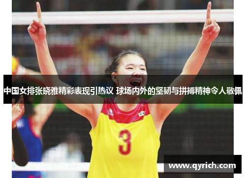 中国女排张晓雅精彩表现引热议 球场内外的坚韧与拼搏精神令人敬佩 中国女排张晓雅精彩表现引热议 球场内外的坚韧与拼搏精神令人敬佩