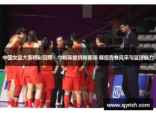 中国女篮大赛精彩回顾:巾帼英雄拼搏赛场 展现青春风采与篮球魅力 中国女篮大赛精彩回顾:巾帼英雄拼搏赛场 展现青春风采与篮球魅力