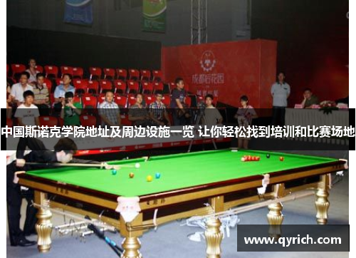 中国斯诺克学院地址及周边设施一览 让你轻松找到培训和比赛场地 中国斯诺克学院地址及周边设施一览 让你轻松找到培训和比赛场地