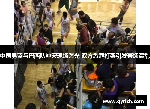 中国男篮与巴西队冲突现场曝光 双方激烈打架引发赛场混乱 中国男篮与巴西队冲突现场曝光 双方激烈打架引发赛场混乱