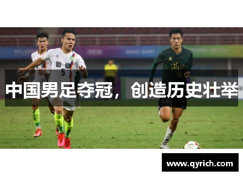 中国男足夺冠,创造历史壮举 中国男足夺冠,创造历史壮举
