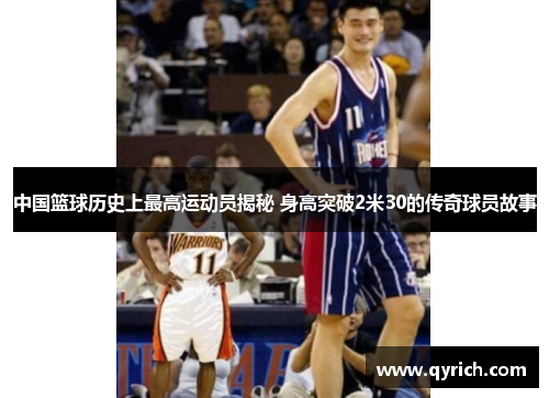 中国篮球历史上最高运动员揭秘 身高突破2米30的传奇球员故事