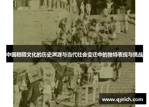 中国粗糙文化的历史渊源与当代社会变迁中的独特表现与挑战 中国粗糙文化的历史渊源与当代社会变迁中的独特表现与挑战