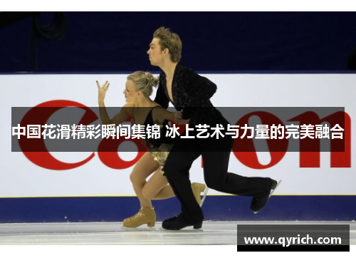 中国花滑精彩瞬间集锦 冰上艺术与力量的完美融合 中国花滑精彩瞬间集锦 冰上艺术与力量的完美融合