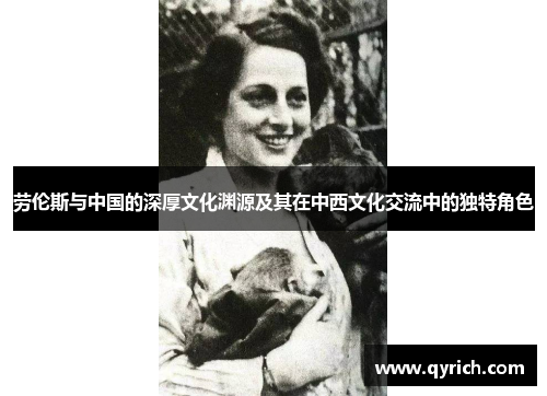 劳伦斯与中国的深厚文化渊源及其在中西文化交流中的独特角色 劳伦斯与中国的深厚文化渊源及其在中西文化交流中的独特角色