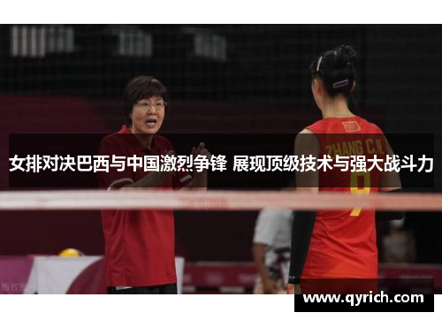 女排对决巴西与中国激烈争锋 展现顶级技术与强大战斗力 女排对决巴西与中国激烈争锋 展现顶级技术与强大战斗力