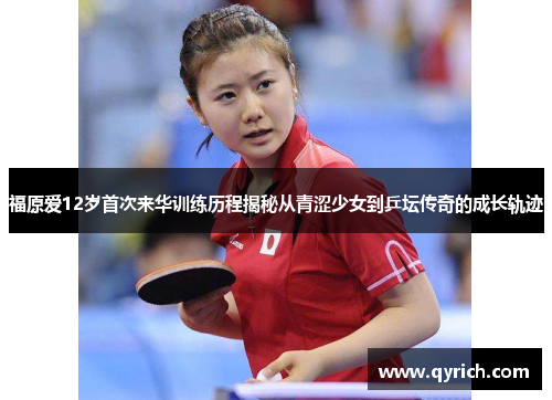 福原爱12岁首次来华训练历程揭秘从青涩少女到乒坛传奇的成长轨迹 福原爱12岁首次来华训练历程揭秘从青涩少女到乒坛传奇的成长轨迹