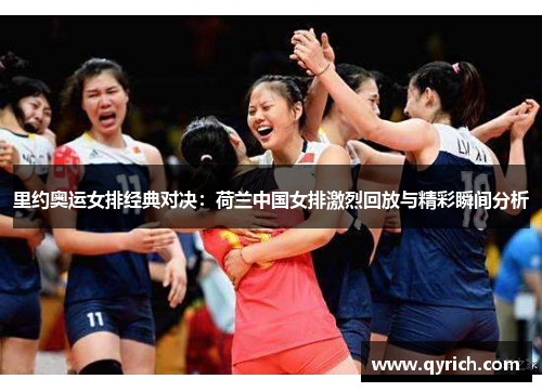 里约奥运女排经典对决:荷兰中国女排激烈回放与精彩瞬间分析 里约奥运女排经典对决:荷兰中国女排激烈回放与精彩瞬间分析